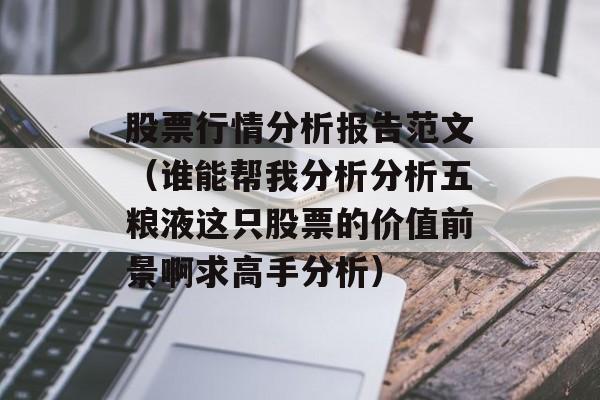 股票行情分析报告范文（谁能帮我分析分析五粮液这只股票的价值前景啊求高手分析）