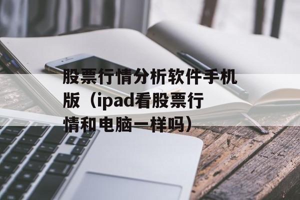 股票行情分析软件手机版（ipad看股票行情和电脑一样吗）