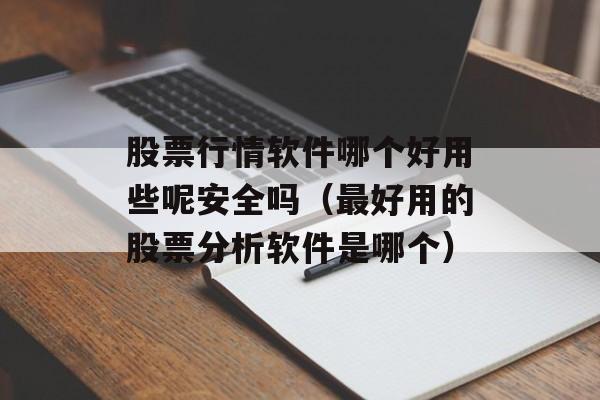 股票行情软件哪个好用些呢安全吗（最好用的股票分析软件是哪个）