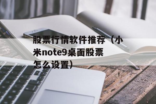 股票行情软件推荐（小米note9桌面股票怎么设置）