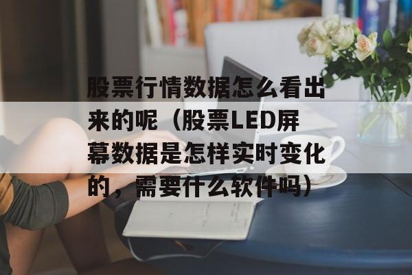 股票行情数据怎么看出来的呢（股票LED屏幕数据是怎样实时变化的，需要什么软件吗）