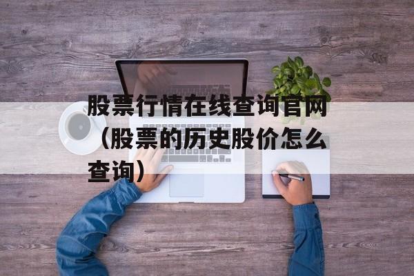 股票行情在线查询官网（股票的历史股价怎么查询）