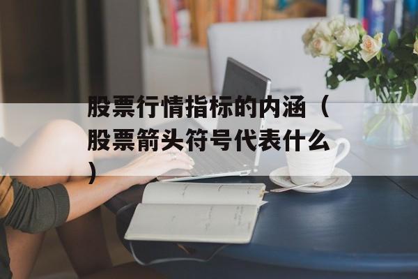 股票行情指标的内涵（股票箭头符号代表什么）