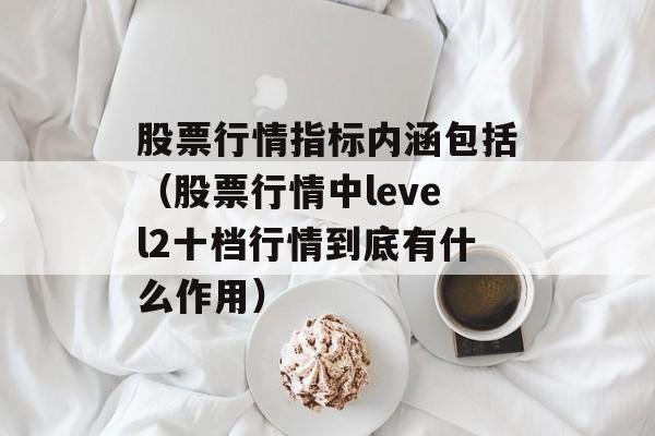 股票行情指标内涵包括（股票行情中level2十档行情到底有什么作用）