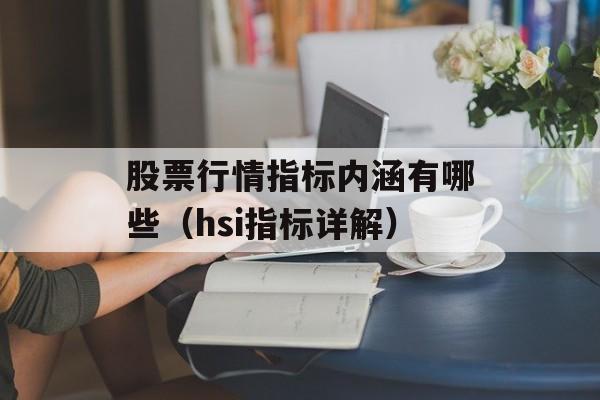 股票行情指标内涵有哪些（hsi指标详解）