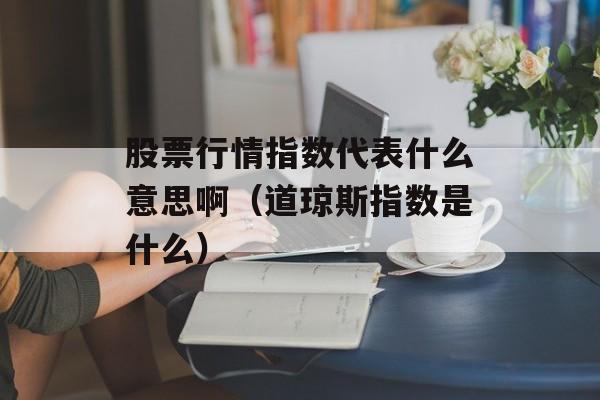 股票行情指数代表什么意思啊（道琼斯指数是什么）