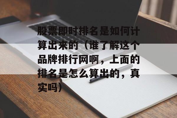 股票即时排名是如何计算出来的（谁了解这个品牌排行网啊，上面的排名是怎么算出的，真实吗）