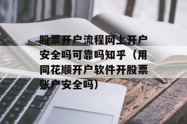 股票开户流程网上开户安全吗可靠吗知乎（用同花顺开户软件开股票账户安全吗）