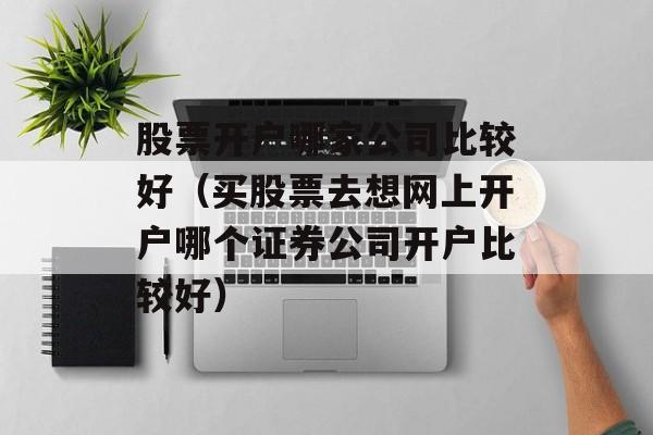 股票开户哪家公司比较好（买股票去想网上开户哪个证券公司开户比较好）