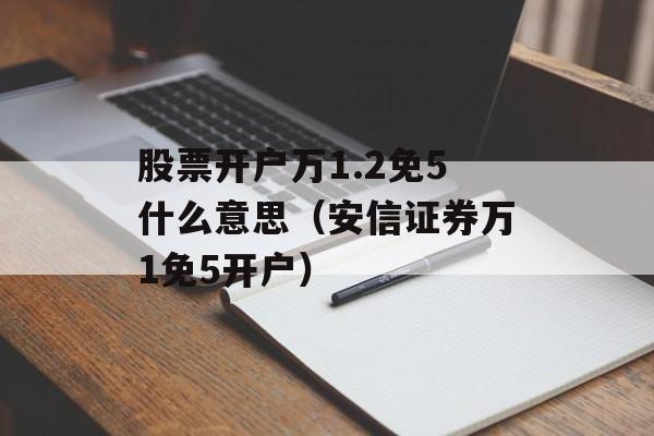 股票开户万1.2免5什么意思（安信证券万1免5开户）