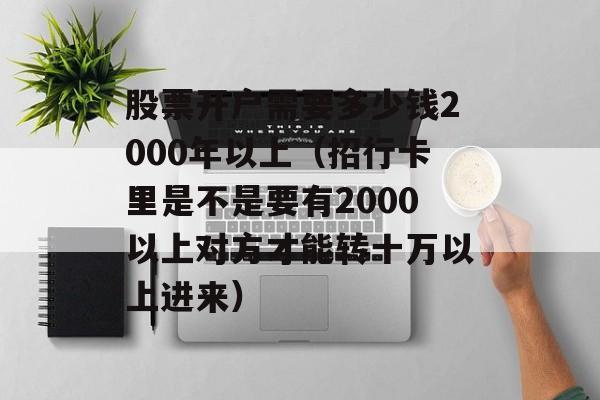 股票开户需要多少钱2000年以上（招行卡里是不是要有2000以上对方才能转十万以上进来）