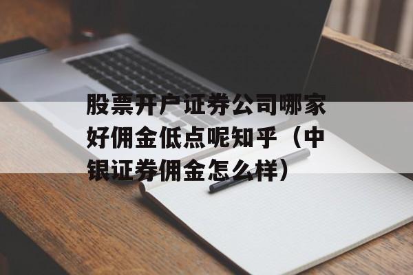 股票开户证券公司哪家好佣金低点呢知乎（中银证券佣金怎么样）