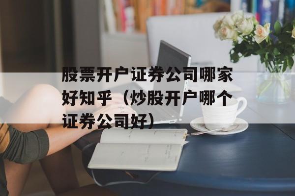 股票开户证券公司哪家好知乎（炒股开户哪个证券公司好）