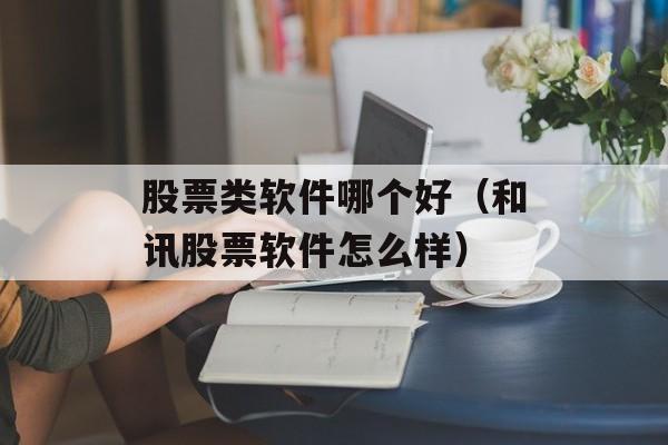 股票类软件哪个好（和讯股票软件怎么样）