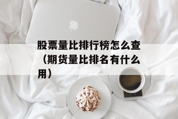 股票量比排行榜怎么查（期货量比排名有什么用）