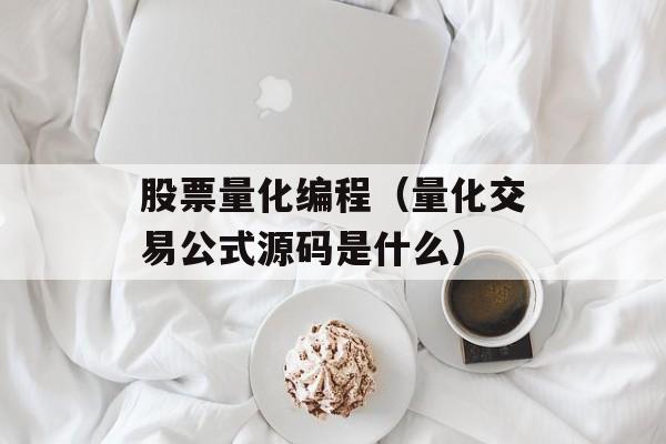 股票量化编程（量化交易公式源码是什么）