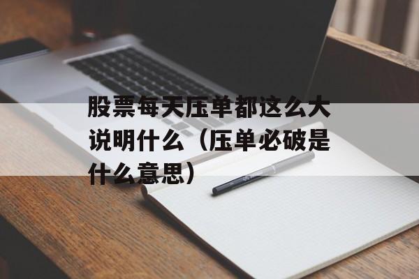 股票每天压单都这么大说明什么（压单必破是什么意思）