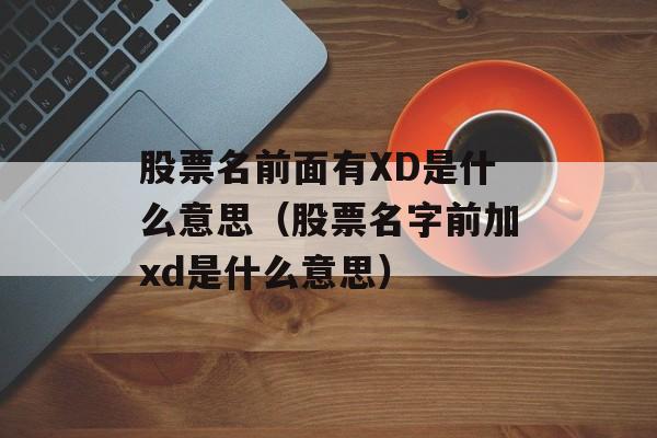 股票名前面有XD是什么意思（股票名字前加xd是什么意思）