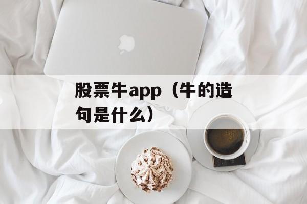 股票牛app（牛的造句是什么）