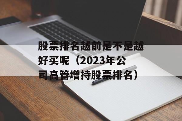 股票排名越前是不是越好买呢（2023年公司高管增持股票排名）