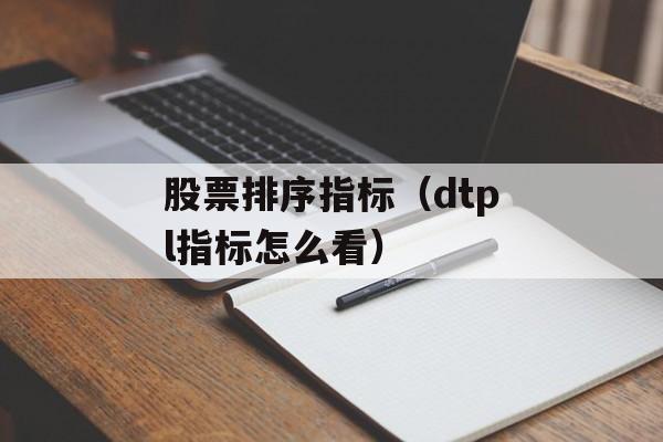 股票排序指标（dtpl指标怎么看）