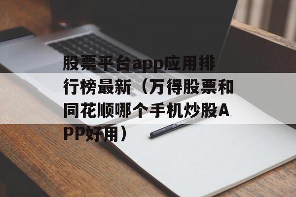 股票平台app应用排行榜最新（万得股票和同花顺哪个手机炒股APP好用）