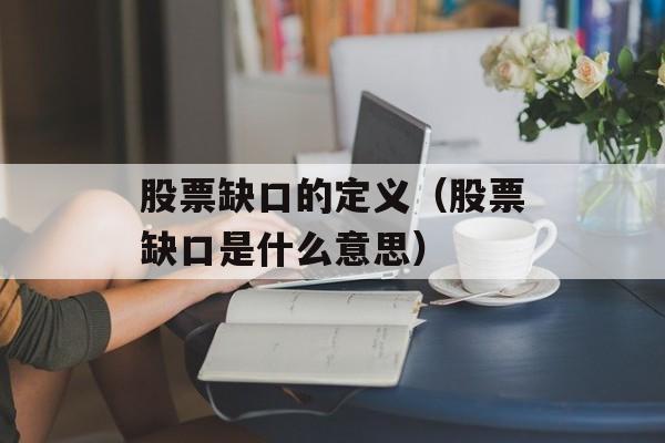 股票缺口的定义（股票缺口是什么意思）