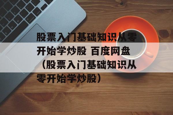 股票入门基础知识从零开始学炒股 百度网盘（股票入门基础知识从零开始学炒股）