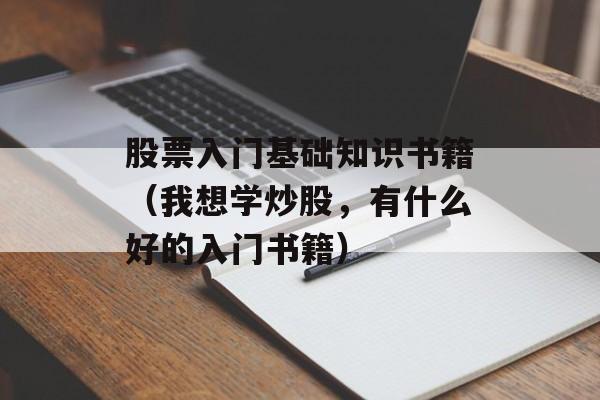 股票入门基础知识书籍（我想学炒股，有什么好的入门书籍）