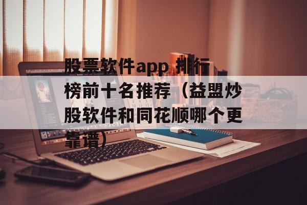 股票软件app 排行榜前十名推荐（益盟炒股软件和同花顺哪个更靠谱）