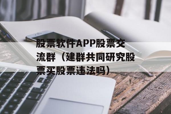 股票软件APP股票交流群（建群共同研究股票买股票违法吗）