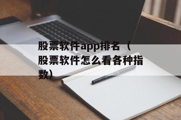 股票软件app排名（股票软件怎么看各种指数）