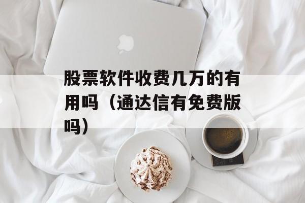 股票软件收费几万的有用吗（通达信有免费版吗）