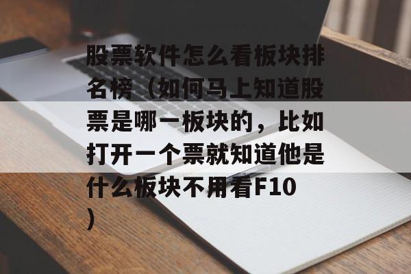 股票软件怎么看板块排名榜（如何马上知道股票是哪一板块的，比如打开一个票就知道他是什么板块不用看F10）