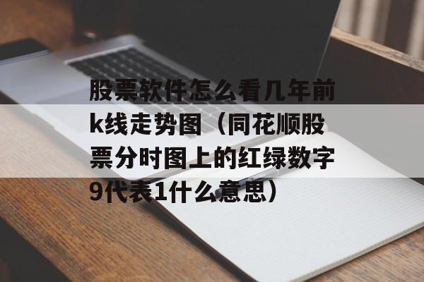 股票软件怎么看几年前k线走势图（同花顺股票分时图上的红绿数字9代表1什么意思）