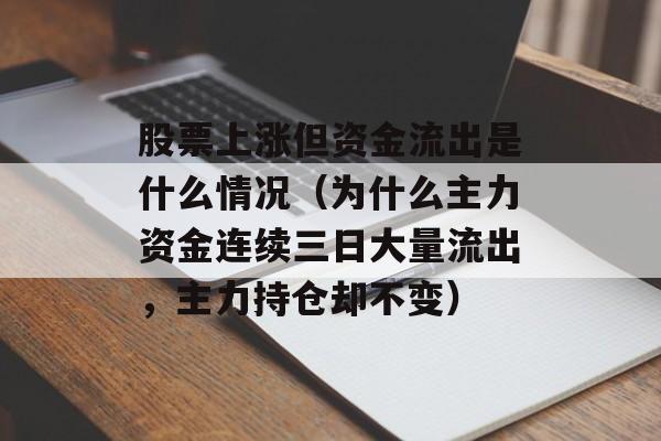 股票上涨但资金流出是什么情况（为什么主力资金连续三日大量流出，主力持仓却不变）