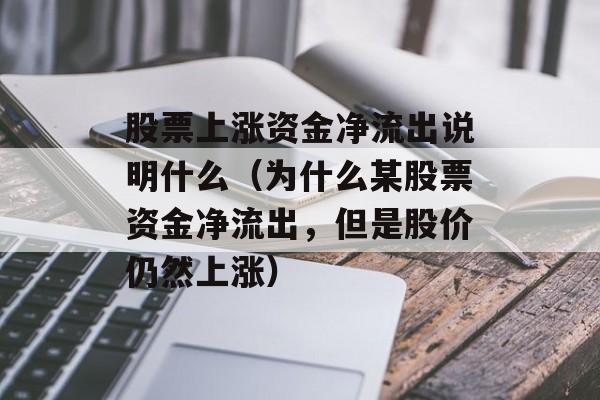 股票上涨资金净流出说明什么（为什么某股票资金净流出，但是股价仍然上涨）