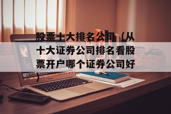 股票十大排名公司（从十大证券公司排名看股票开户哪个证券公司好）