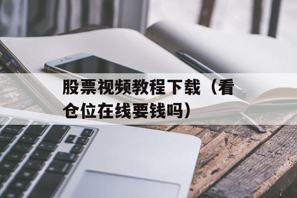 股票视频教程下载（看仓位在线要钱吗）