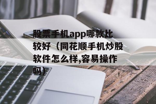 股票手机app哪款比较好（同花顺手机炒股软件怎么样,容易操作吗）