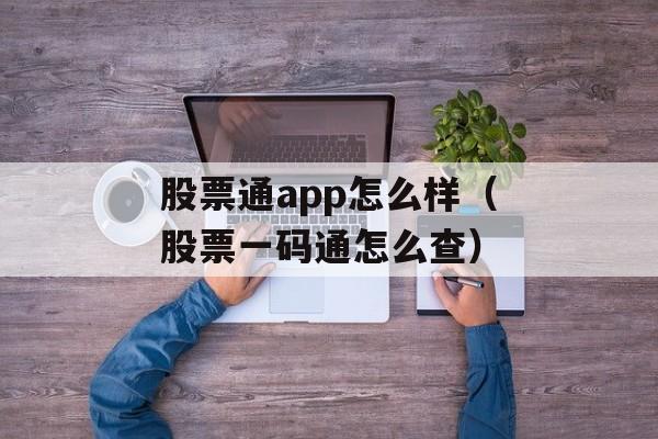 股票通app怎么样（股票一码通怎么查）