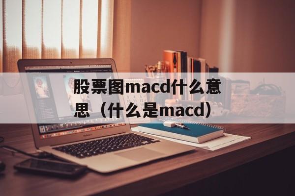 股票图macd什么意思（什么是macd）