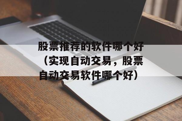 股票推荐的软件哪个好（实现自动交易，股票自动交易软件哪个好）