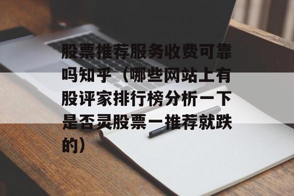 股票推荐服务收费可靠吗知乎（哪些网站上有股评家排行榜分析一下是否灵股票一推荐就跌的）