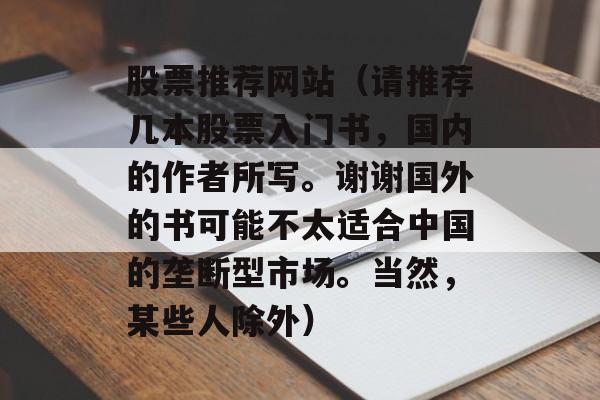 股票推荐网站（请推荐几本股票入门书，国内的作者所写。谢谢国外的书可能不太适合中国的垄断型市场	。当然，某些人除外）