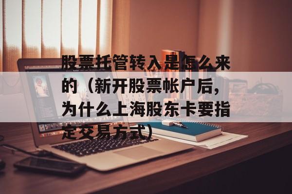 股票托管转入是怎么来的（新开股票帐户后,为什么上海股东卡要指定交易方式）