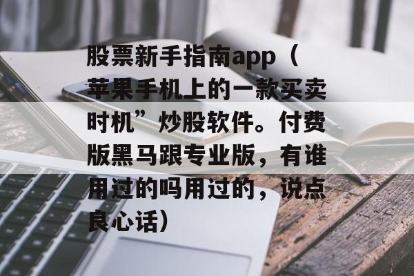 股票新手指南app（苹果手机上的一款买卖时机”炒股软件。付费版黑马跟专业版，有谁用过的吗用过的，说点良心话）