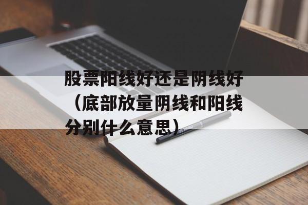 股票阳线好还是阴线好（底部放量阴线和阳线分别什么意思）