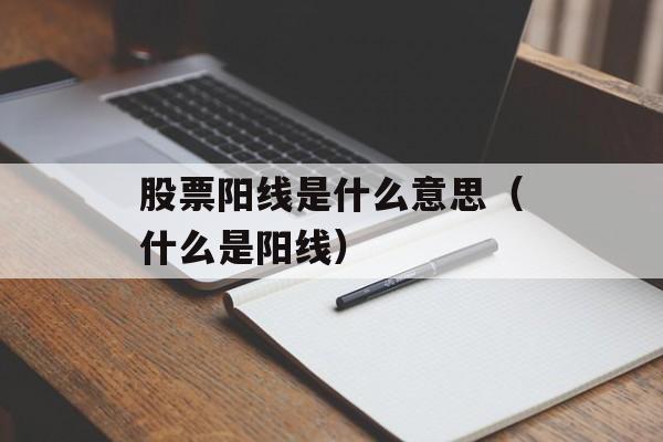 股票阳线是什么意思（什么是阳线）