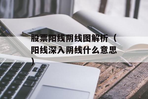 股票阳线阴线图解析（阳线深入阴线什么意思）